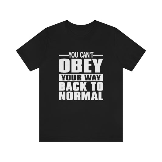 You Can't Obey Your Way Back To Normal Short Sleeve Tee