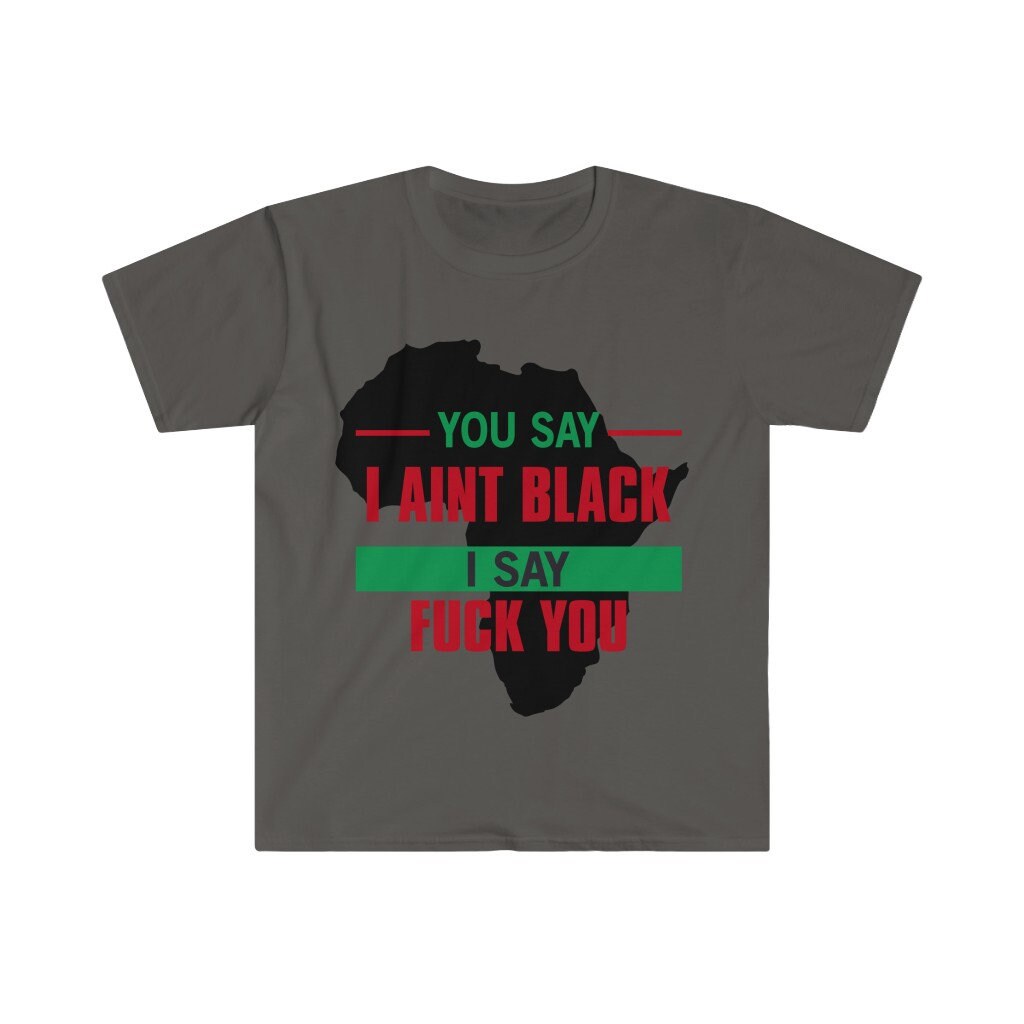 You Say I Aint Black I Say Fuck You Unisex Softstyle T-Shirt