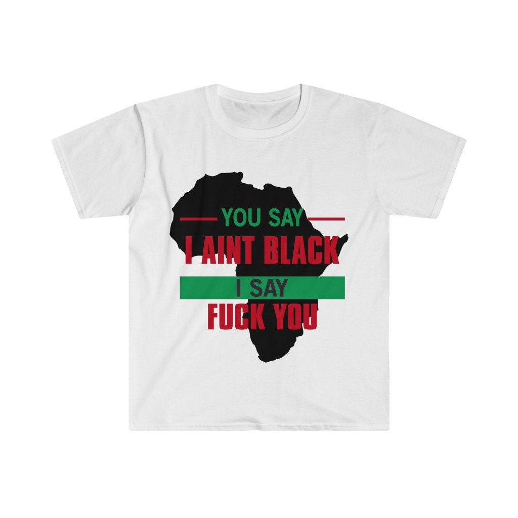 You Say I Aint Black I Say Fuck You Unisex Softstyle T-Shirt